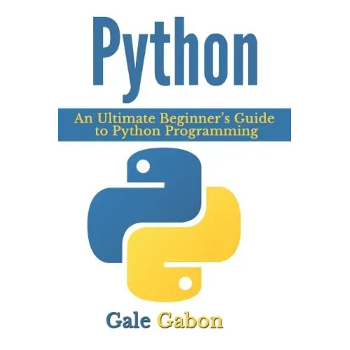 Python: An Ultimate Beginner's Guide to Python Programming