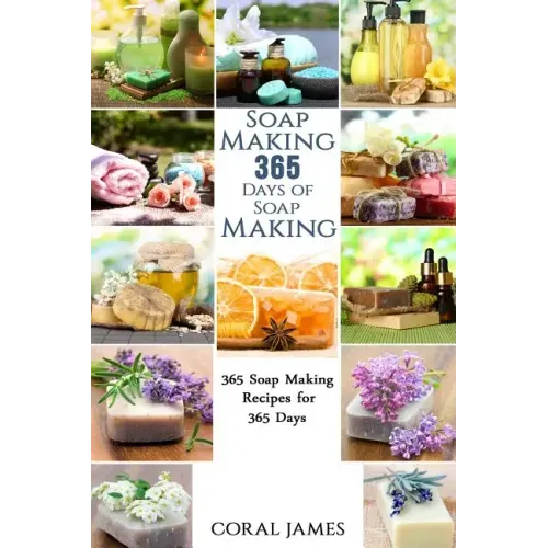 Soap Making: 365 Days of Soap Making: 365 Soap Making Recipes for 365 Days: Soap Making Recipes for 365 Days