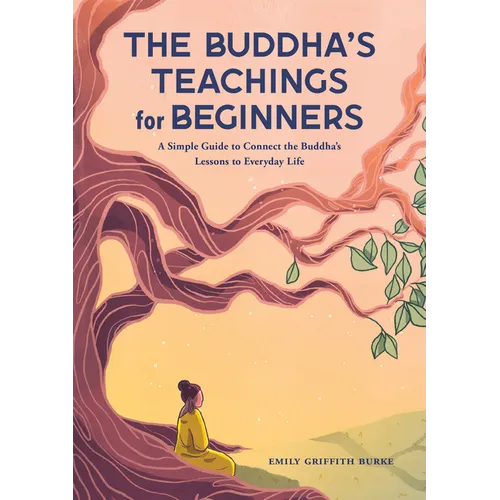 The Buddha's Teachings for Beginners: A Simple Guide to Connect the Buddha's Lessons to Everyday Life