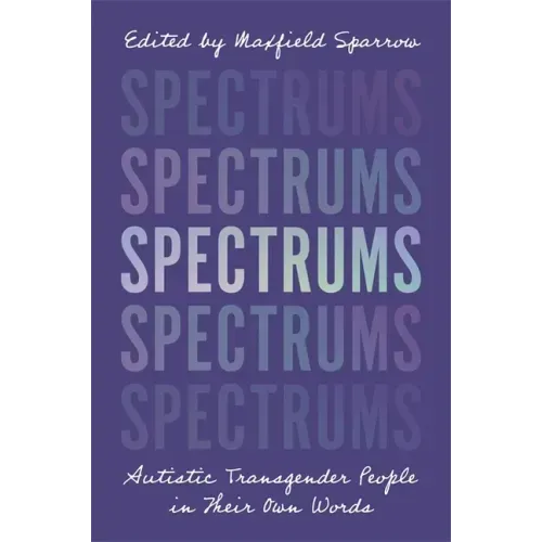 Spectrums: Autistic Transgender People in Their Own Words