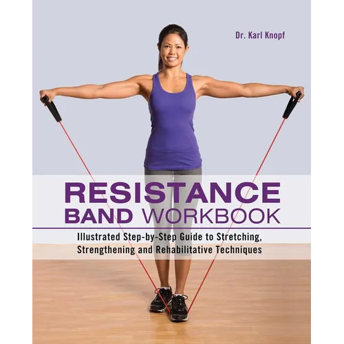 Resistance Band Workbook: Illustrated Step-By-Step Guide to Stretching, Strengthening and Rehabilitative Techniques