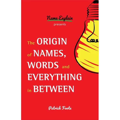 The Origin of Names, Words and Everything in Between: (Name Meanings, Fun Facts, Word Origins, Etymology)