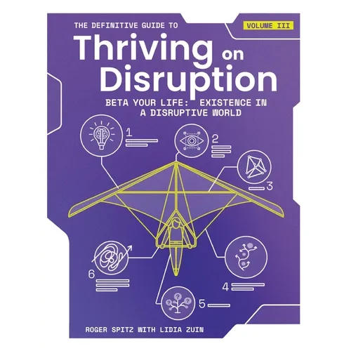 The Definitive Guide to Thriving on Disruption: Volume III - Beta Your Life: Existence in a Disruptive World