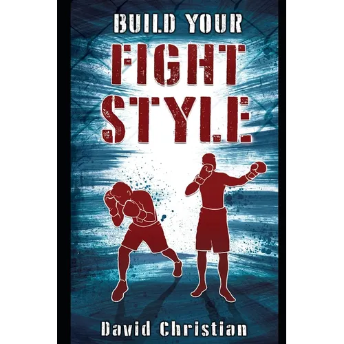 Build Your Fight Style: Boxing, MMA, Muay Thai, Kickboxing & Martial Arts