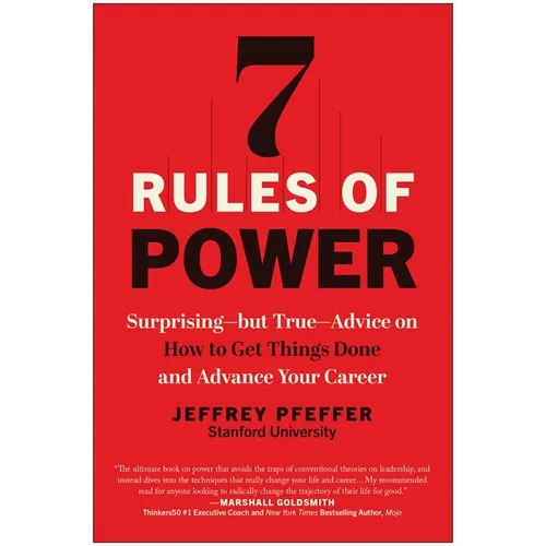 7 Rules of Power: Surprising--But True--Advice on How to Get Things Done and Advance Your Career