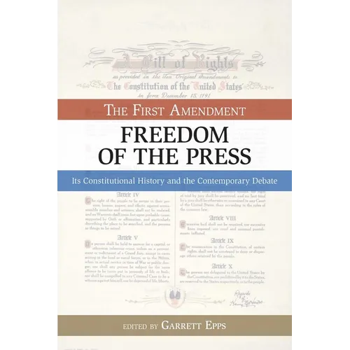 The First Amendment, Freedom of the Press: Its Constitutional History and the Contempory Debate
