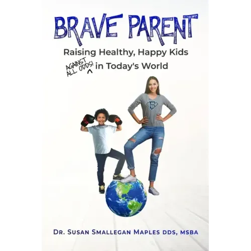 Brave Parent: Raising Healthy, Happy Kids Against All Odds in Today's World