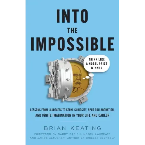 Into the Impossible: Think Like a Nobel Prize Winner: Lessons from Laureates to Stoke Curiosity, Spur Collaboration, and Ignite Imagination