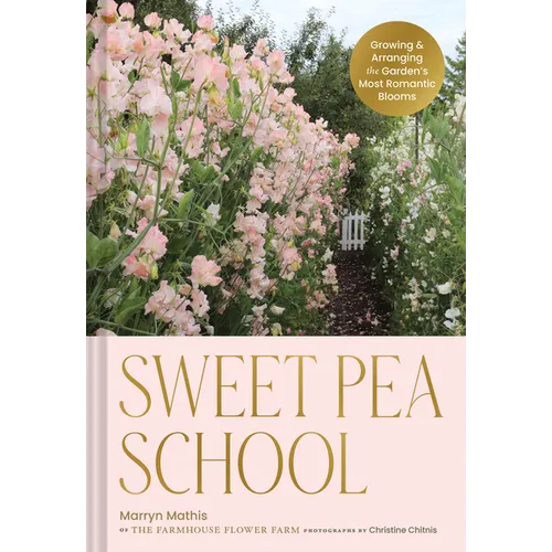 Sweet Pea School: Growing & Arranging the Garden's Most Romantic Blooms