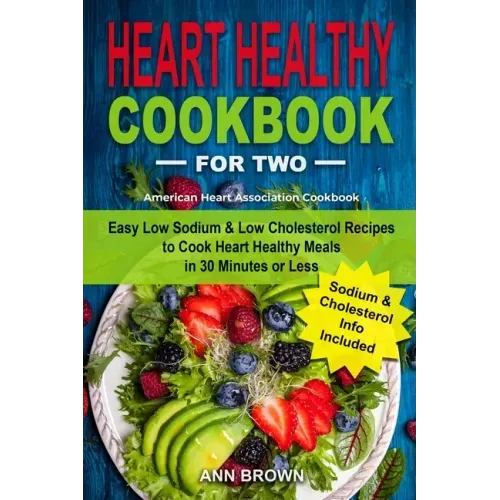 Heart Healthy Cookbook for Two: Easy Low Sodium & Low Cholesterol Recipes to Cook Heart Healthy Meals in 30 Minutes or Less, American Heart Associatio