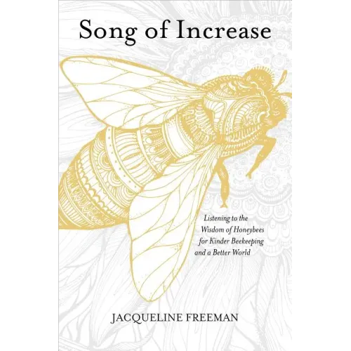 Song of Increase: Listening to the Wisdom of Honeybees for Kinder Beekeeping and a Better World
