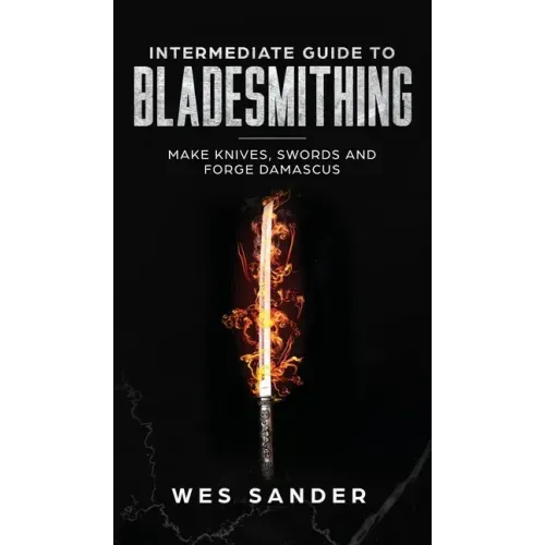 Intermediate Guide to Bladesmithing: Make Knives, Swords, and Forge Damascus
