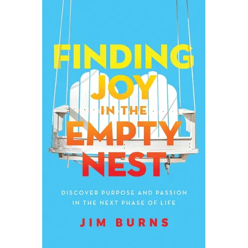 Finding Joy in the Empty Nest: Discover Purpose and Passion in the Next Phase of Life