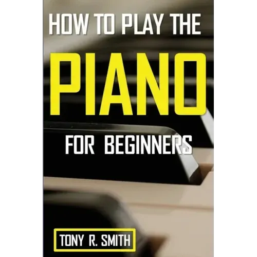 How to Play The Piano: For Beginner's A Complete Guide (How to Play the Piano and Keyboard)