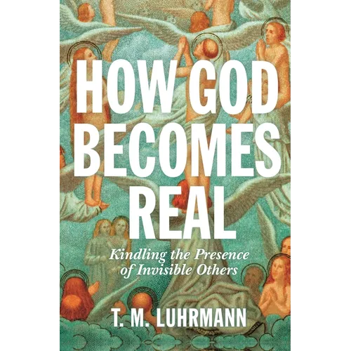 How God Becomes Real: Kindling the Presence of Invisible Others