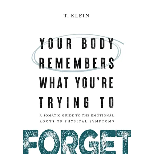 Your Body Remembers What You're Trying to Forget: A Somatic Guide to the Emotional Roots of Physical Symptoms