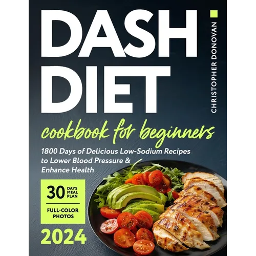 Dash Diet Cookbook for Beginners: 1800 Days of Delicious Low-Sodium Recipes to Lower Blood Pressure and Enhance Health. Includes Full-Color Photos and