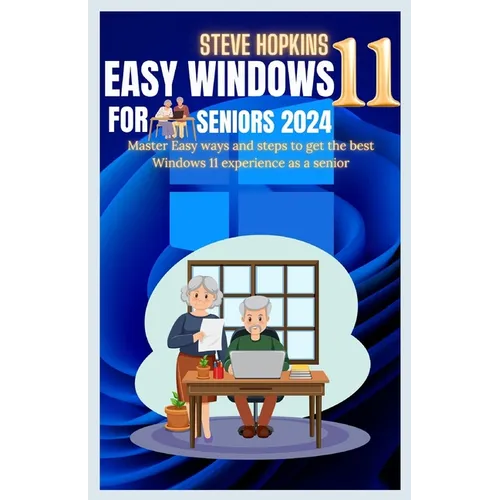 Easy windows 11 for seniors 2024: Master easy ways and steps to get the best Windows 11 experience as a senior