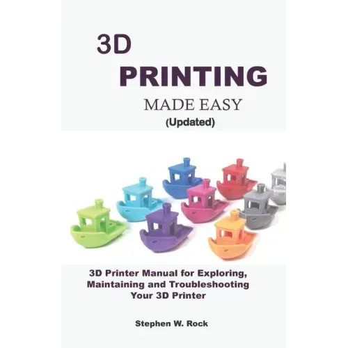 3D PRINTING MADE EASY (updated): 3D Printer Manual for Exploring, Maintaining and Troubleshooting Your 3D Printer