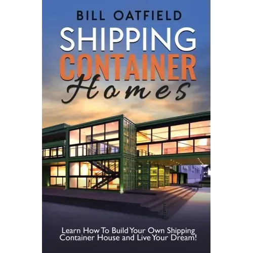 Shipping Container Homes: Learn How To Build Your Own Shipping Container House and Live Your Dream!