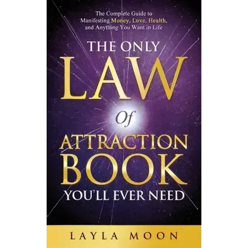 The Only Law of Attraction Book You'll Ever Need: The Complete Guide to Manifesting Money, Love, Health, and Anything You Want in Life