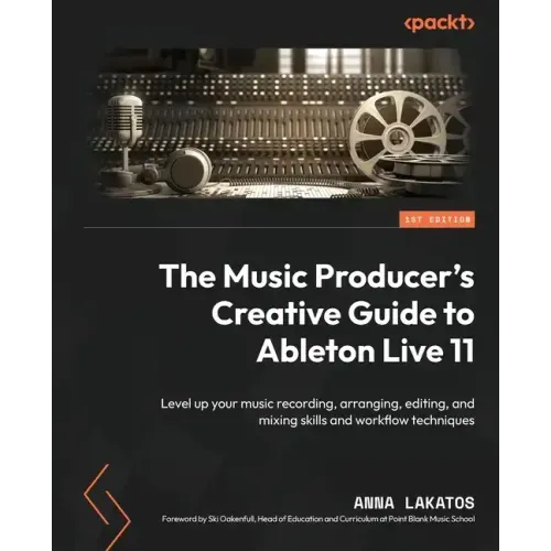 The Music Producer's Creative Guide to Ableton Live 11: Level up your music recording, arranging, editing, and mixing skills and workflow techniques