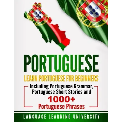 Portuguese: Learn Portuguese For Beginners Including Portuguese Grammar, Portuguese Short Stories and 1000+ Portuguese Phrases