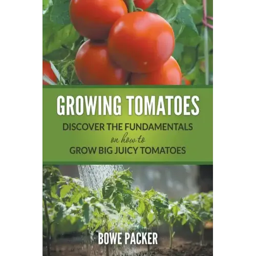Growing Tomatoes: Discover The Fundamentals On How To Grow Big Juicy Tomatoes