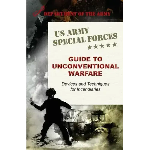 U.S. Army Special Forces Guide to Unconventional Warfare: Devices and Techniques for Incendiaries