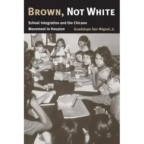 Brown, Not White: School Integration and the Chicano Movement in Houston Volume 3