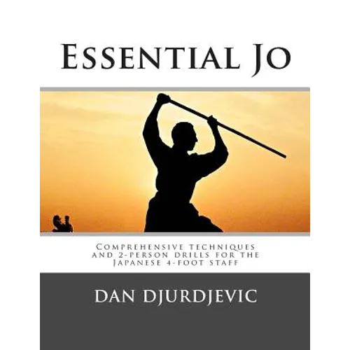 Essential Jo: Comprehensive techniques and 2-person drills for the Japanese 4-foot staff