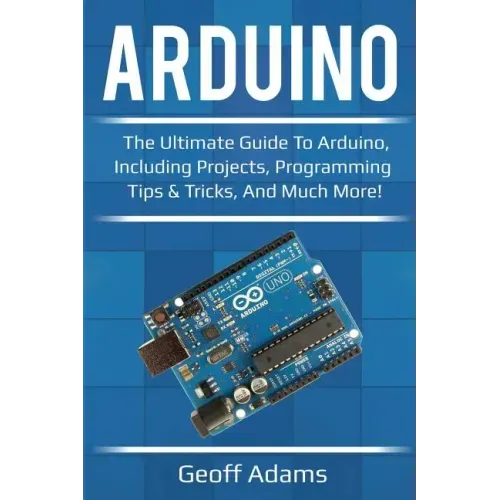 Arduino: The ultimate guide to Arduino, including projects, programming tips & tricks, and much more!