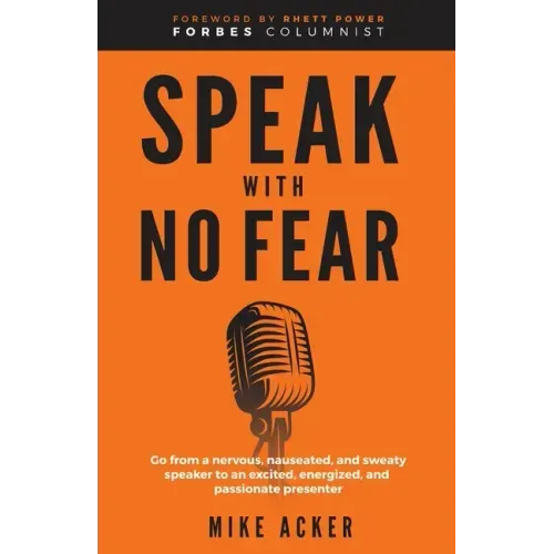 Speak With No Fear: Go from a nervous, nauseated, and sweaty speaker to an excited, energized, and passionate presenter