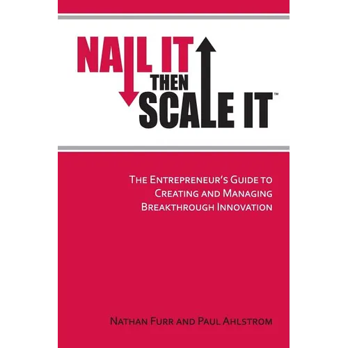 Nail It then Scale It: The Entrepreneur's Guide to Creating and Managing Breakthrough Innovation