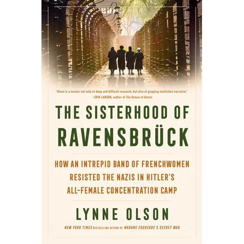 The Sisterhood of Ravensbrück: How an Intrepid Band of Frenchwomen Resisted the Nazis in Hitler's All-Female Concentration Camp