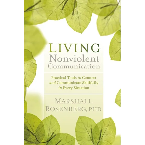 Living Nonviolent Communication: Practical Tools to Connect and Communicate Skillfully in Every Situation
