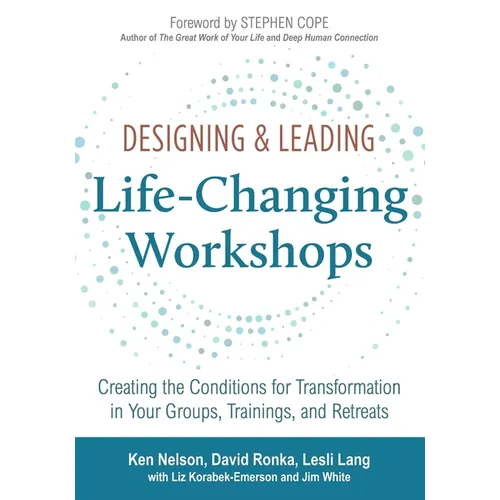 Designing & Leading Life-Changing Workshops: Creating the Conditions for Transformation in Your Groups, Trainings, and Retreats