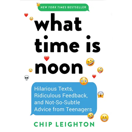 What Time Is Noon?: Hilarious Texts, Ridiculous Feedback, and Not-So-Subtle Advice from Teenagers