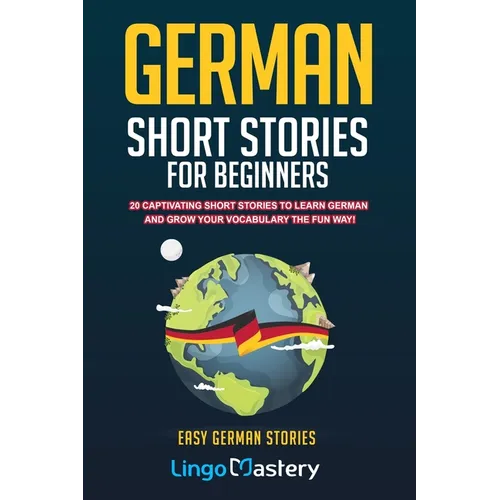 German Short Stories For Beginners: 20 Captivating Short Stories To Learn German & Grow Your Vocabulary The Fun Way!