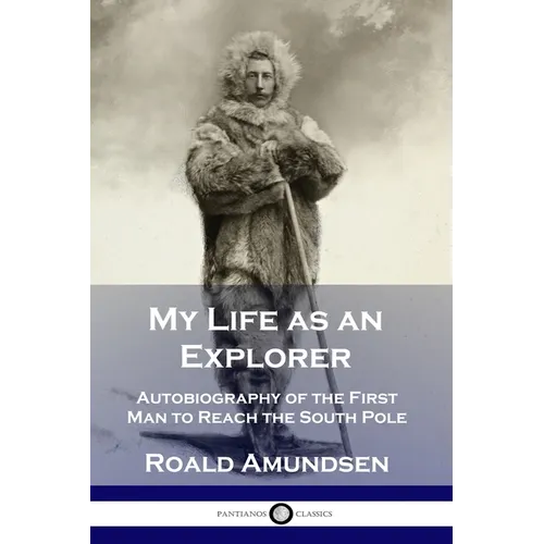 My Life as an Explorer: Autobiography of the First Man to Reach the South Pole
