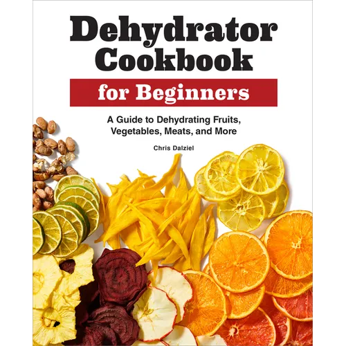 Dehydrator Cookbook for Beginners: A Guide to Dehydrating Fruits, Vegetables, Meats, and More