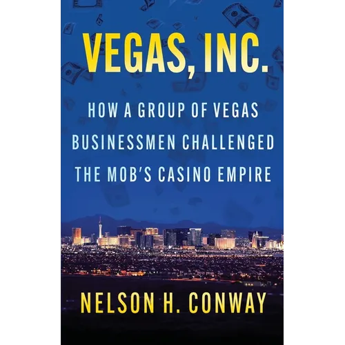 Vegas, Inc.: How a Group of Vegas Businessmen Challenged the Mob's Casino Empire