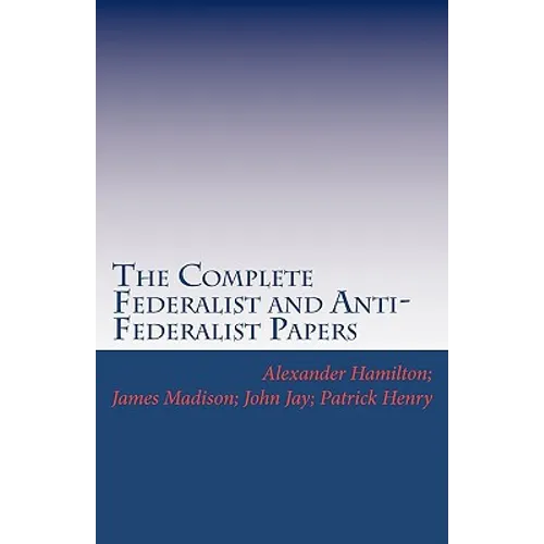 The Complete Federalist and Anti-Federalist Papers