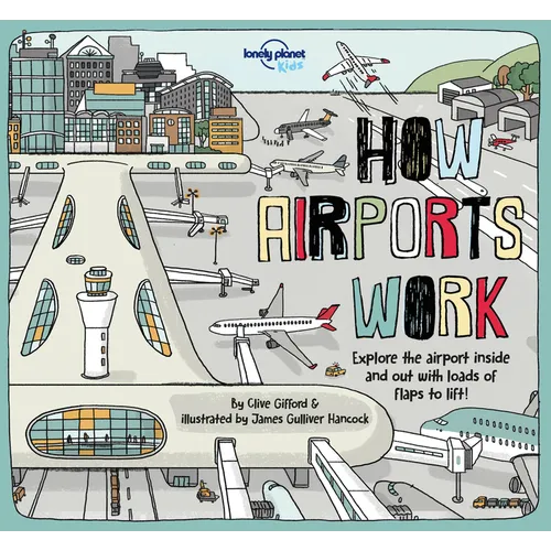 Lonely Planet Kids How Airports Work: Brilliant Facts & Lift the Flaps Amazing Illustrations Discover Plane & Control Tower Secrets See Inside an Airc