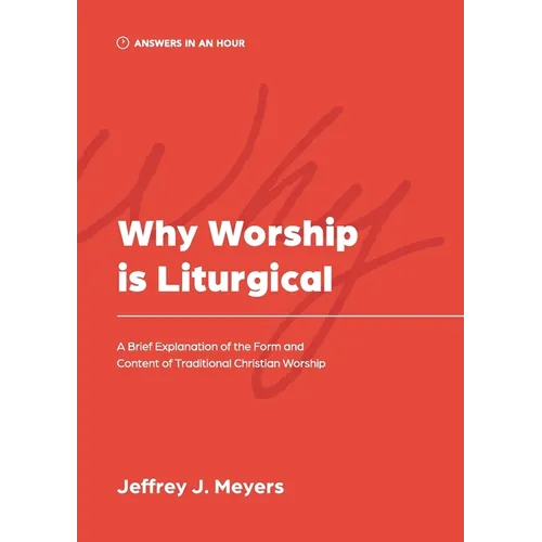 Why Worship is Liturgical: A Brief Explanation of the Form and Content of Traditional Christian Worship