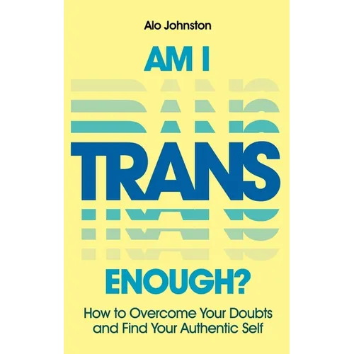 Am I Trans Enough?: How to Overcome Your Doubts and Find Your Authentic Self