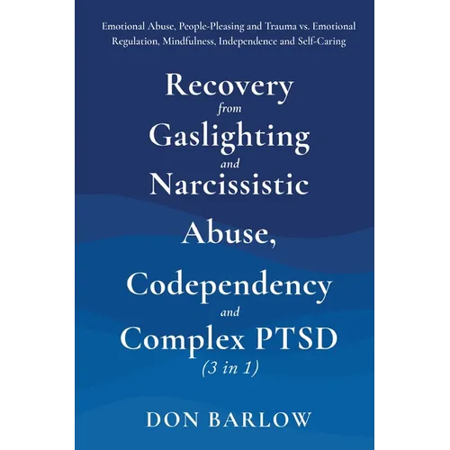 Recovery from Gaslighting & Narcissistic Abuse, Codependency & Complex PTSD (3 in 1): Emotional Abuse, People-Pleasing and Trauma vs. Emotional Regula