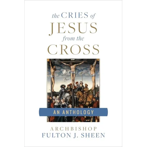 The Cries of Jesus from the Cross: A Fulton Sheen Anthology