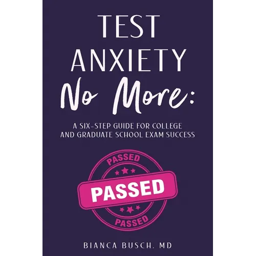 Test Anxiety No More: A Six-Step Guide for College and Graduate School Exam Success