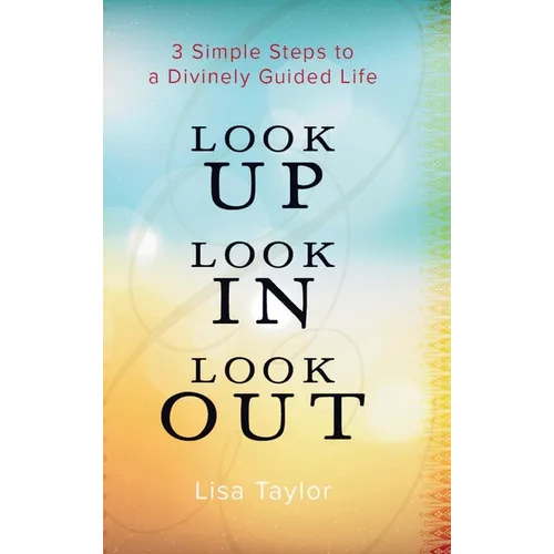 Look UP Look IN Look OUT: 3 Simple Steps to a Divinely Guided Life